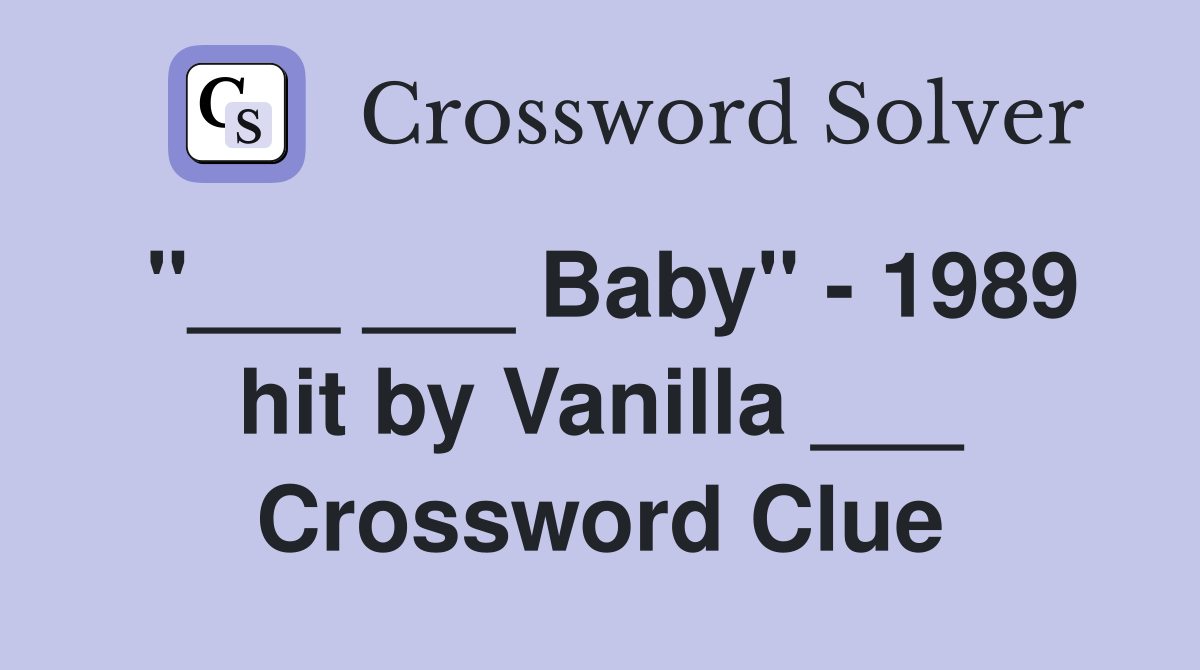 "___ ___ Baby" - 1989 hit by Vanilla ___ Crossword Clue