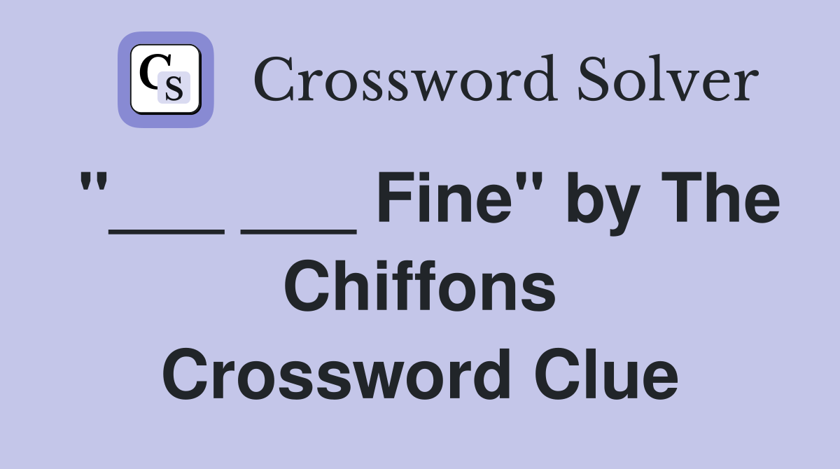 "___ ___ Fine" by The Chiffons Crossword Clue