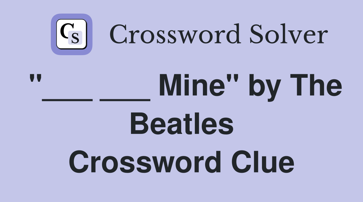 "___ ___ Mine" by The Beatles Crossword Clue