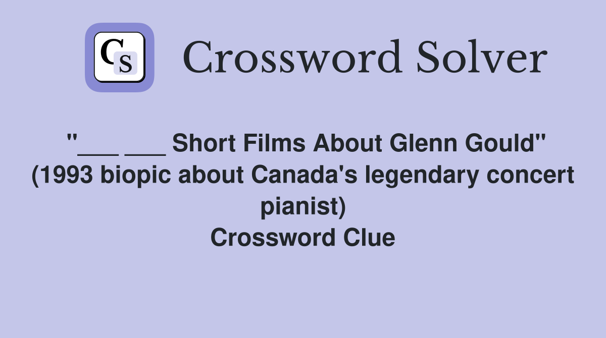 "___ ___ Short Films About Glenn Gould" (1993 biopic about Canada's legendary concert pianist) Crossword Clue