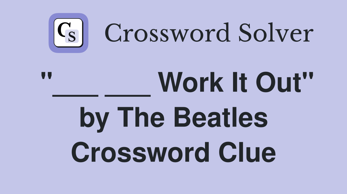 "___ ___ Work It Out" by The Beatles Crossword Clue