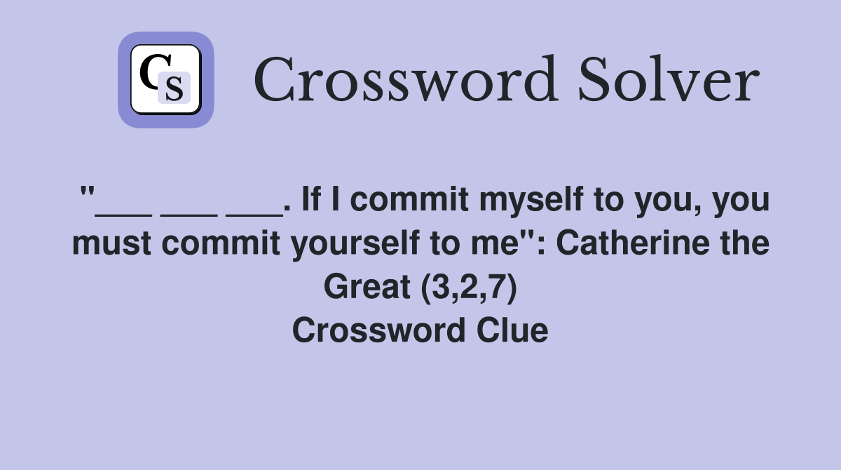 "___ ___ ___. If I commit myself to you, you must commit yourself to me": Catherine the Great (3,2,7) Crossword Clue