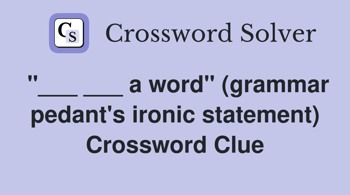 "___ ___ a word" (grammar pedant's ironic statement) Crossword Clue