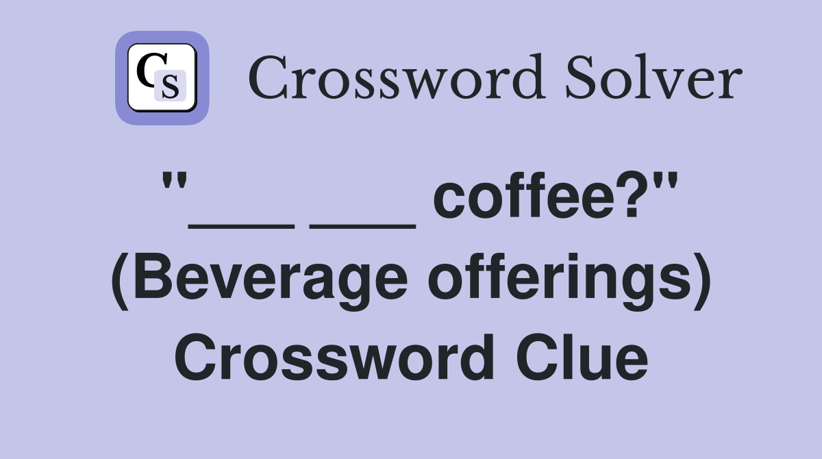 "___ ___ coffee?" (Beverage offerings) Crossword Clue