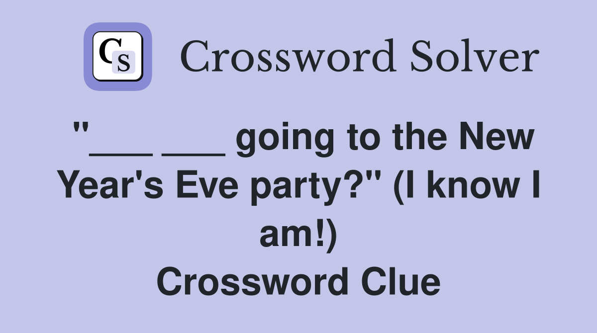 "___ ___ going to the New Year's Eve party?" (I know I am!) Crossword Clue