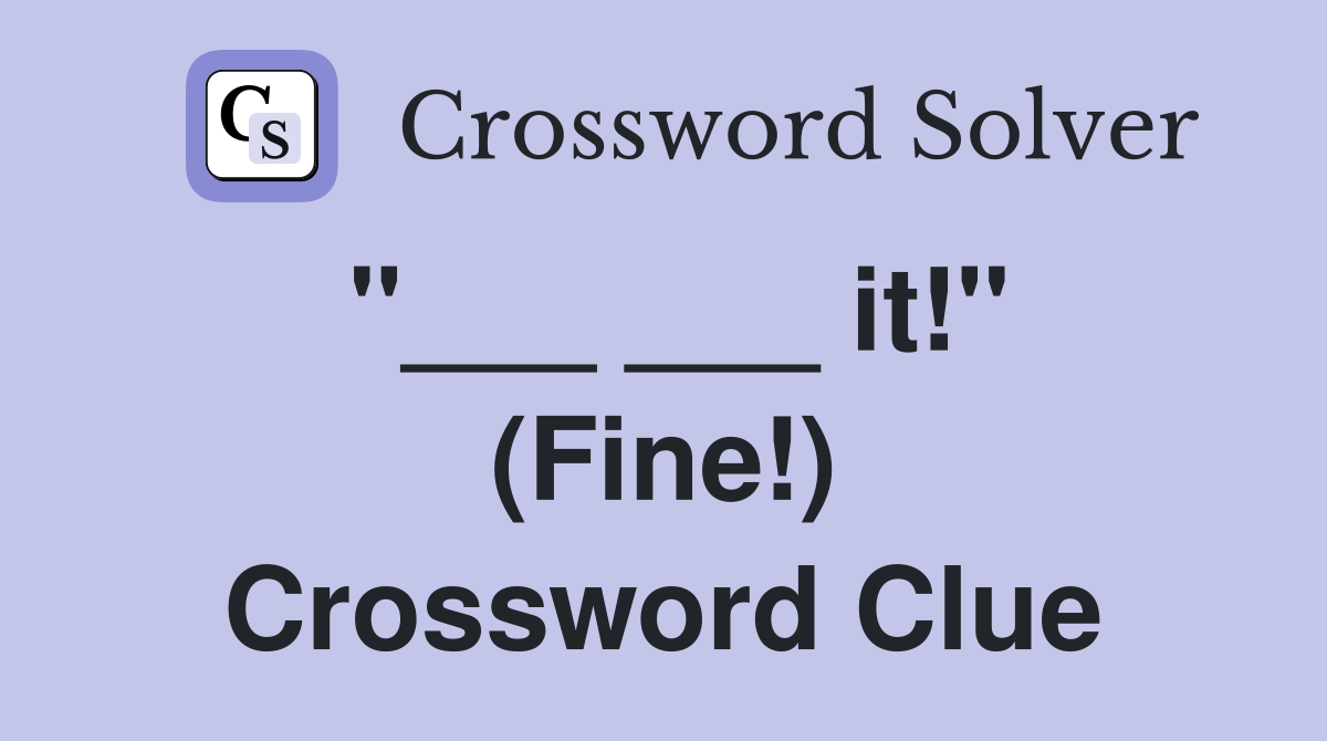 "___ ___ it!" (Fine!) Crossword Clue