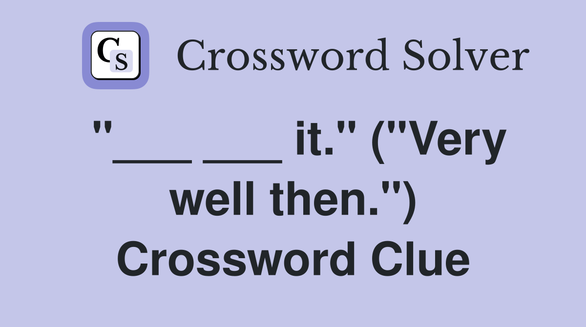 "___ ___ it." ("Very well then.") Crossword Clue