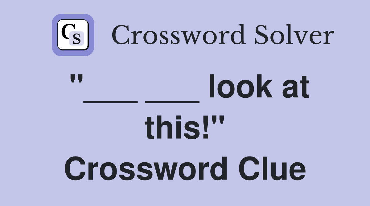 "___ ___ look at this!" Crossword Clue