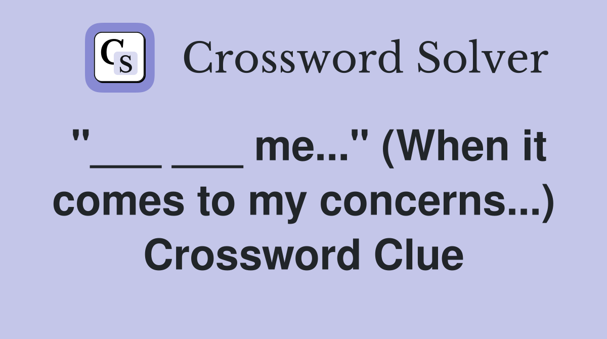 "___ ___ me..." (When it comes to my concerns...) Crossword Clue
