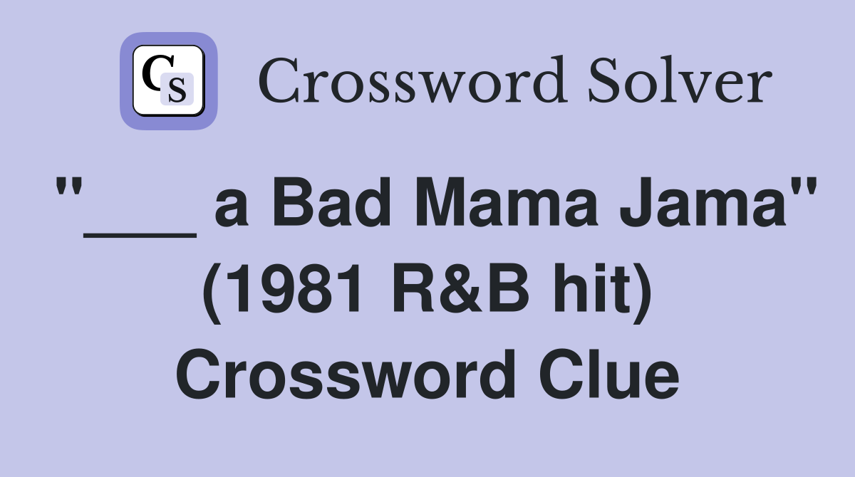 "___ a Bad Mama Jama" (1981 R&B hit) Crossword Clue