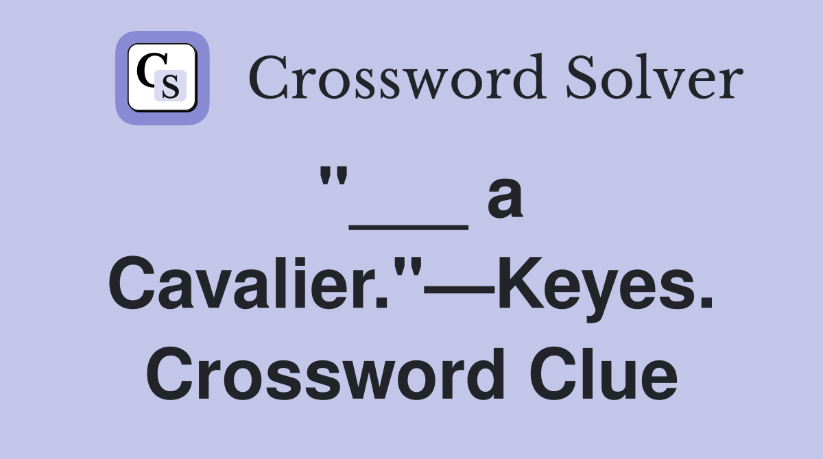 "___ a Cavalier."—Keyes. Crossword Clue