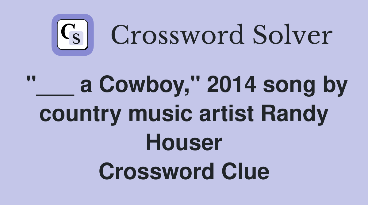 "___ a Cowboy," 2014 song by country music artist Randy Houser Crossword Clue