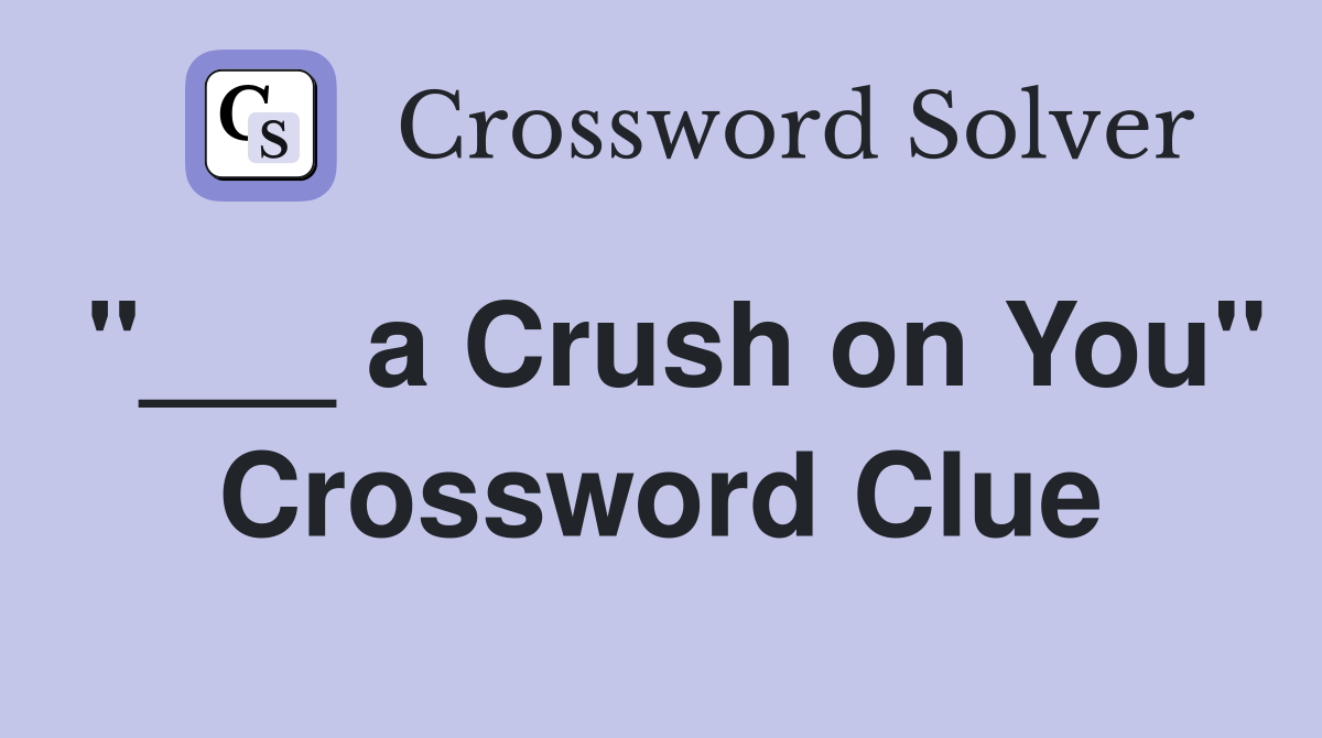 "___ a Crush on You" Crossword Clue