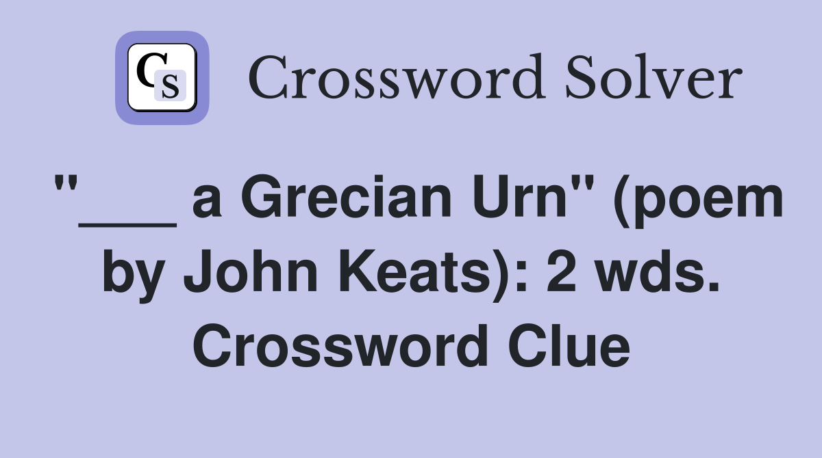 "___ a Grecian Urn" (poem by John Keats): 2 wds. Crossword Clue