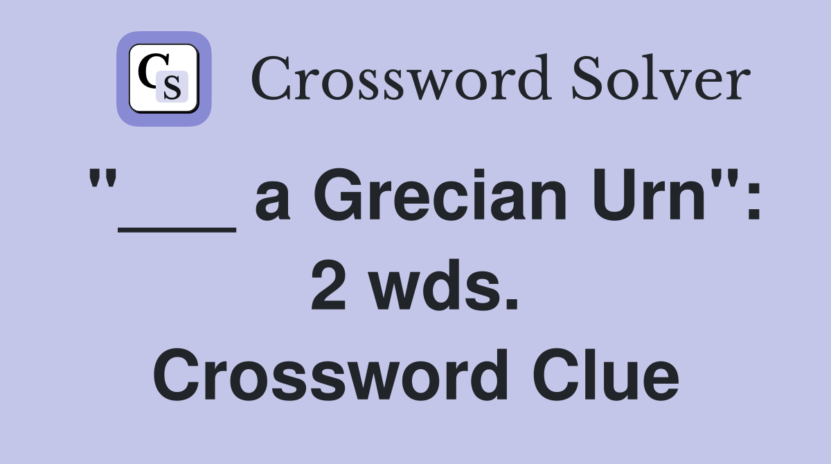 "___ a Grecian Urn": 2 wds. Crossword Clue