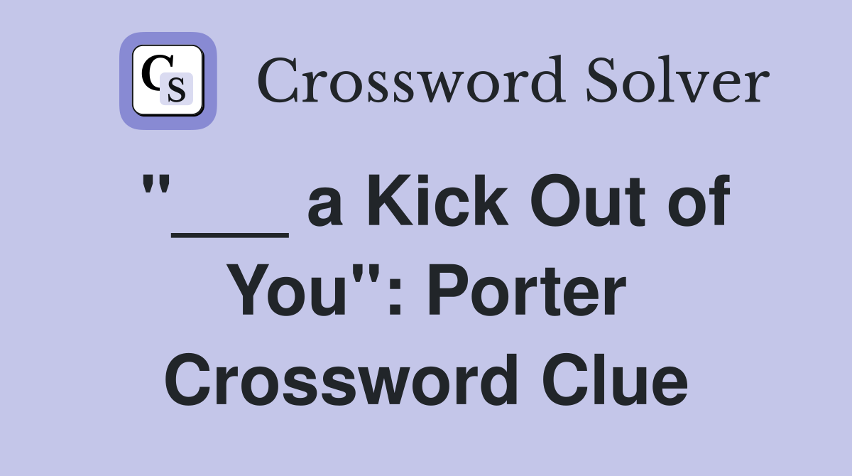 "___ a Kick Out of You": Porter Crossword Clue