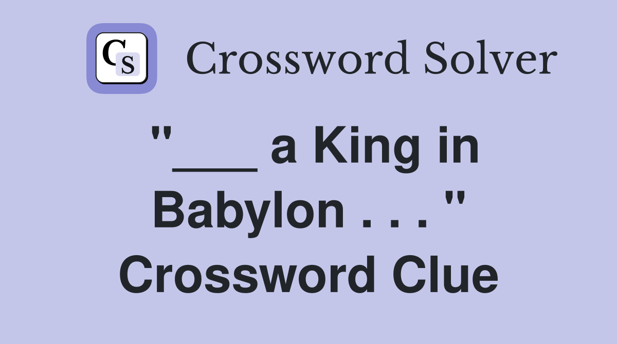 "___ a King in Babylon . . . " Crossword Clue