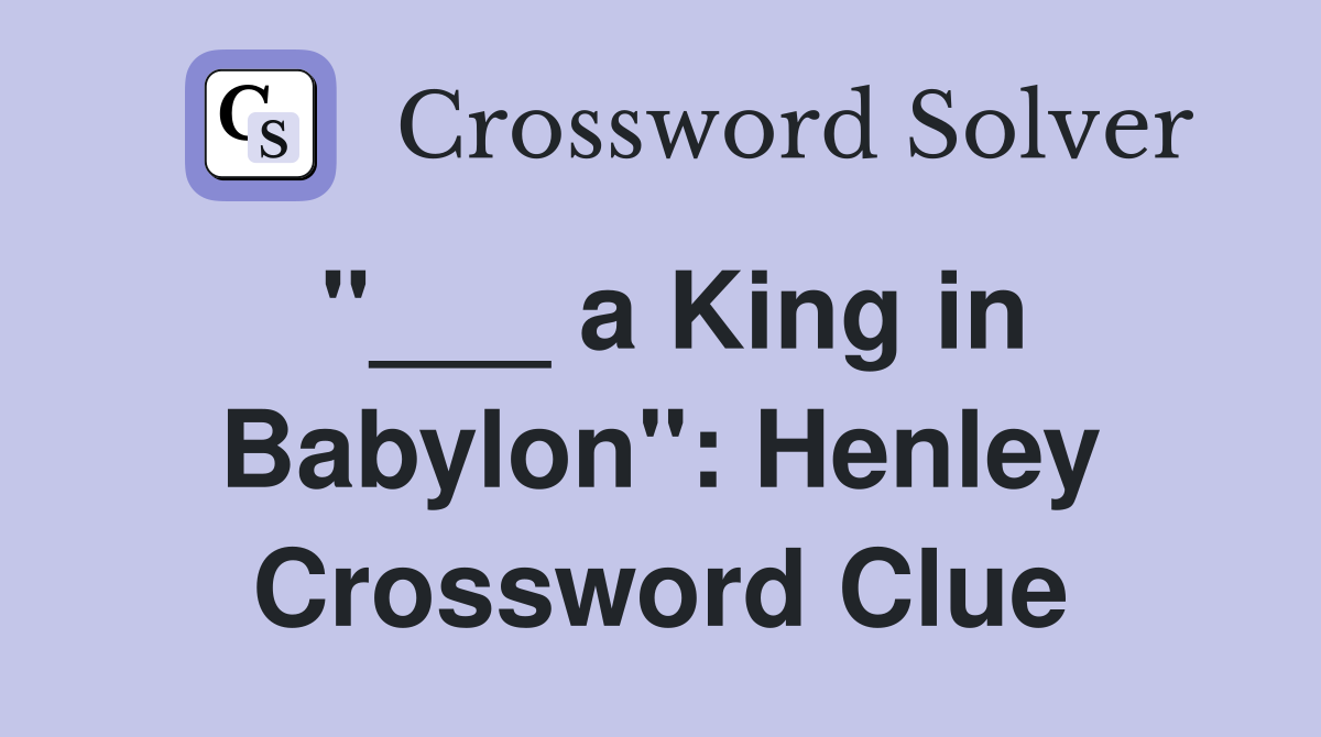 "___ a King in Babylon": Henley Crossword Clue