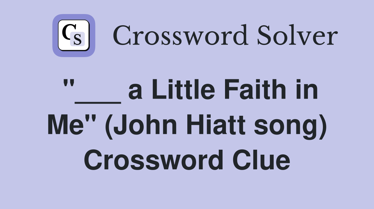 "___ a Little Faith in Me" (John Hiatt song) Crossword Clue