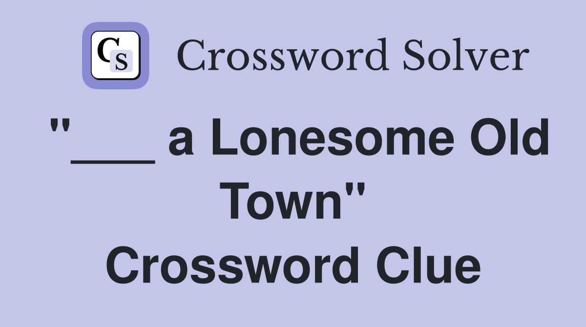 "___ a Lonesome Old Town" Crossword Clue