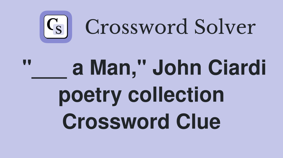 "___ a Man," John Ciardi poetry collection Crossword Clue