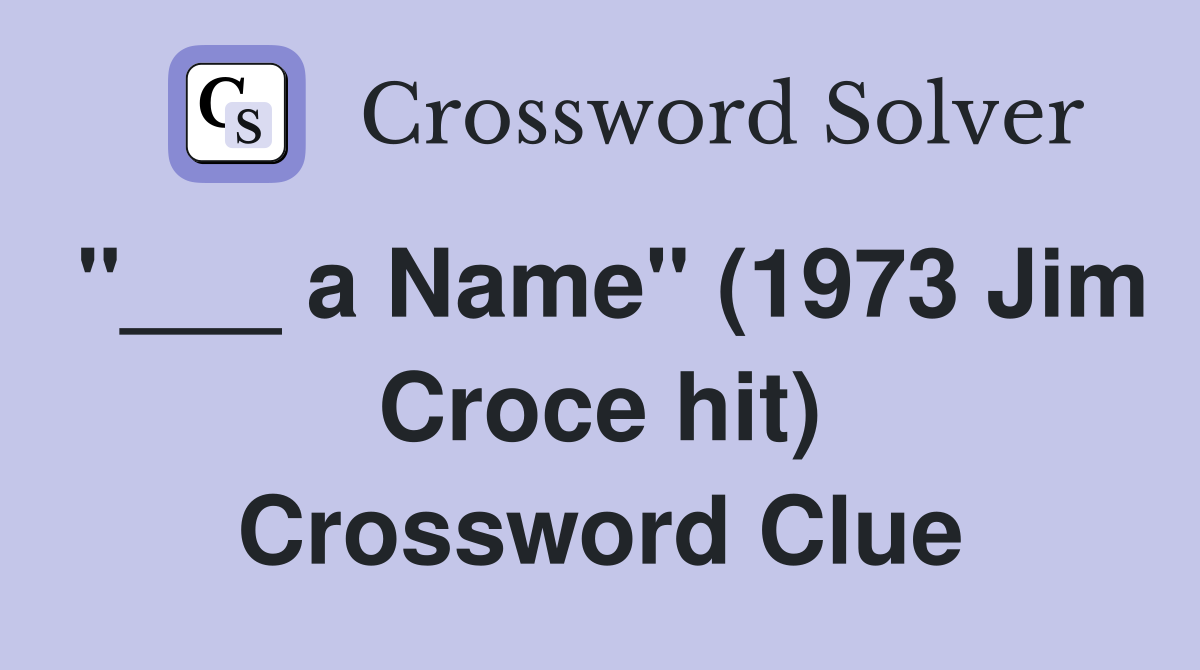 "___ a Name" (1973 Jim Croce hit) Crossword Clue