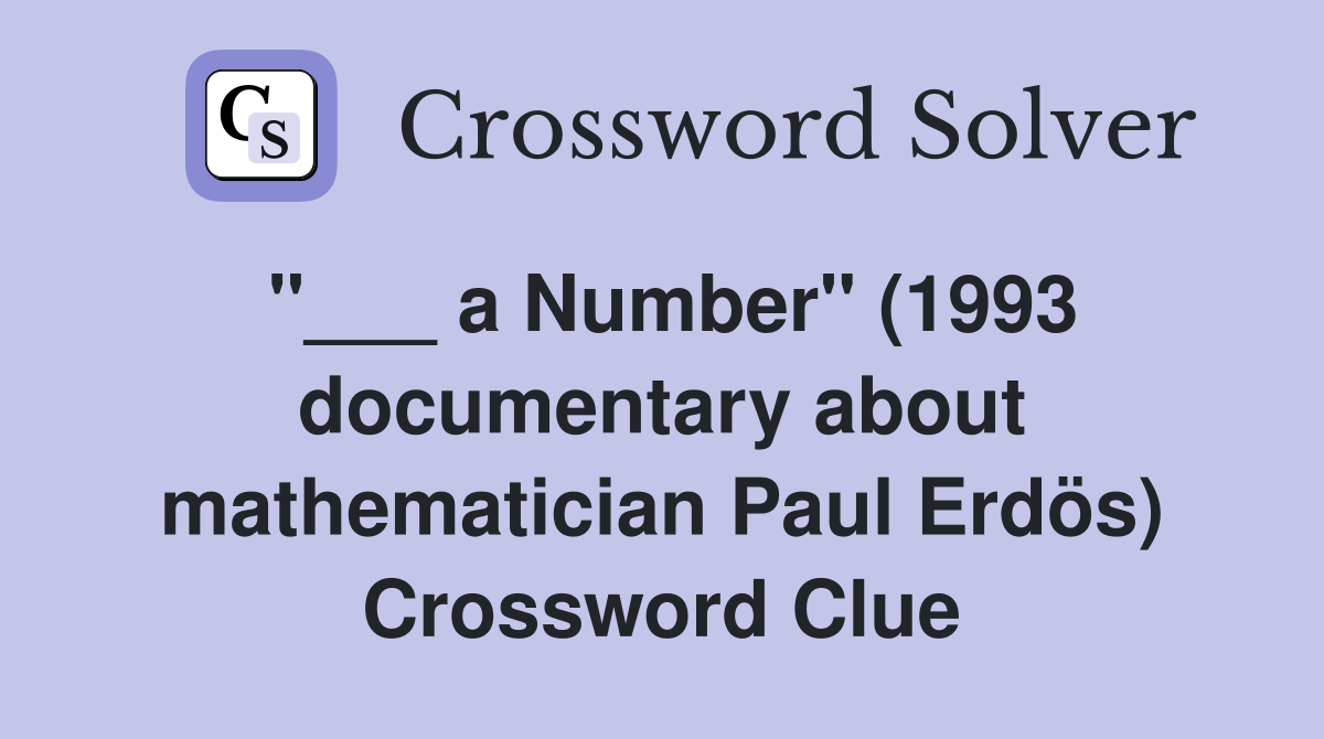 "___ a Number" (1993 documentary about mathematician Paul Erdös) Crossword Clue
