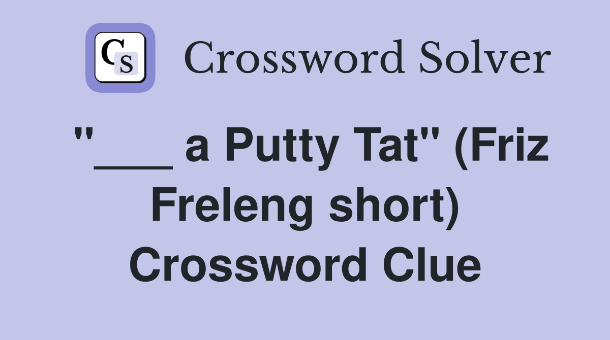 "___ a Putty Tat" (Friz Freleng short) Crossword Clue