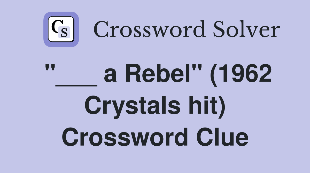 "___ a Rebel" (1962 Crystals hit) Crossword Clue