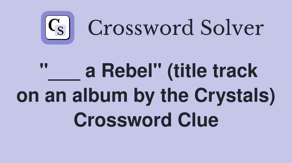 "___ a Rebel" (title track on an album by the Crystals) Crossword Clue