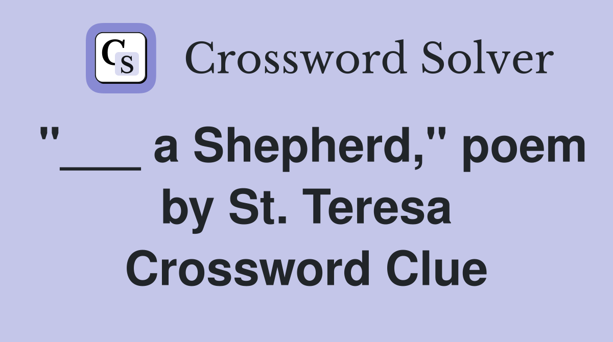 "___ a Shepherd," poem by St. Teresa Crossword Clue
