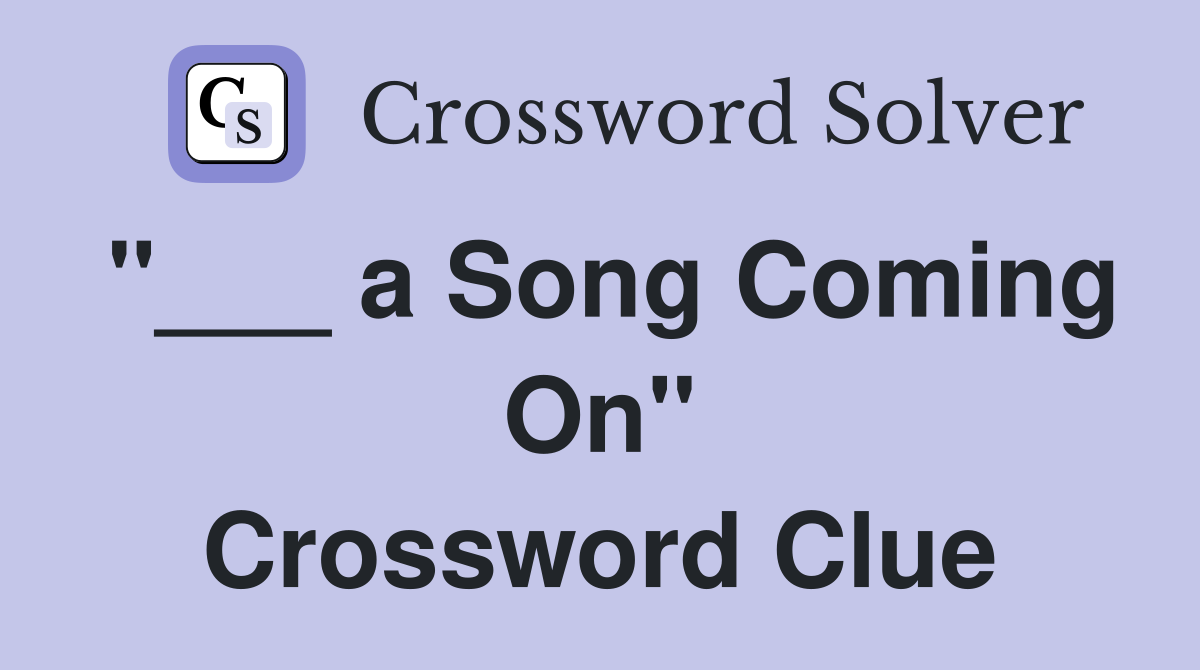 "___ a Song Coming On" Crossword Clue