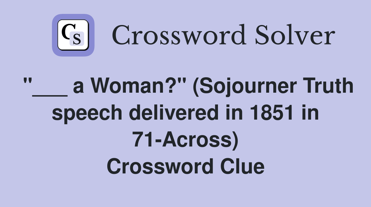 "___ a Woman?" (Sojourner Truth speech delivered in 1851 in 71-Across) Crossword Clue