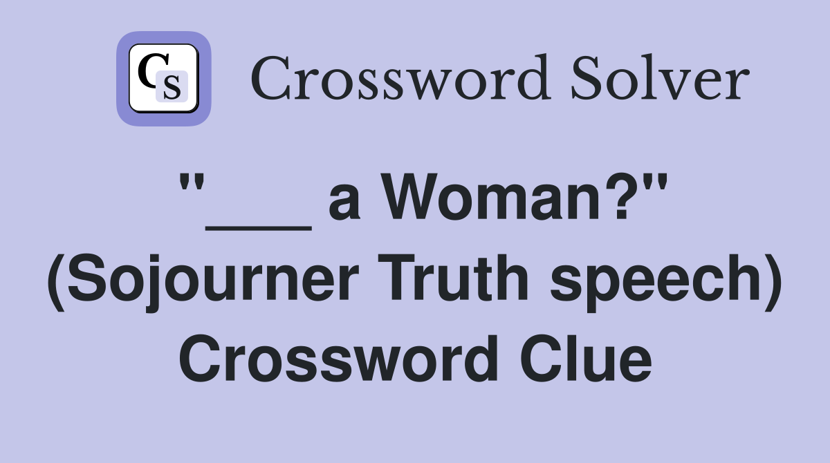 "___ a Woman?" (Sojourner Truth speech) Crossword Clue