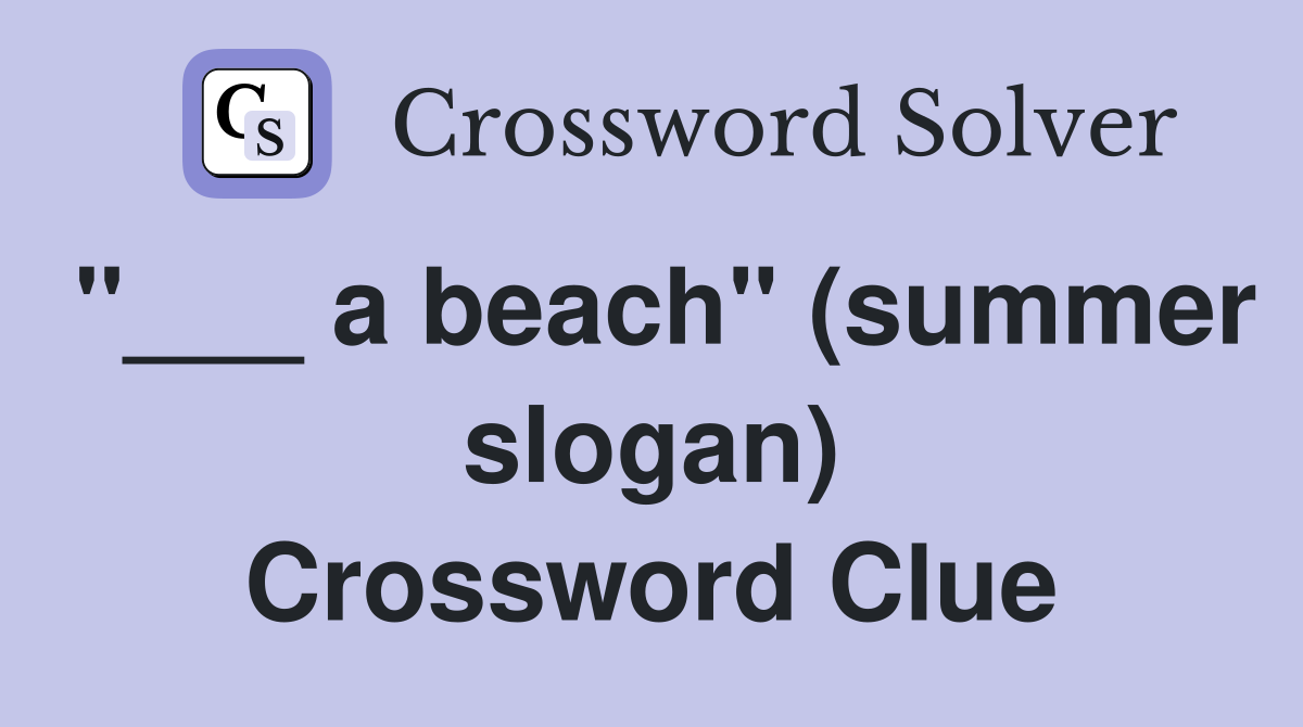 "___ a beach" (summer slogan) Crossword Clue