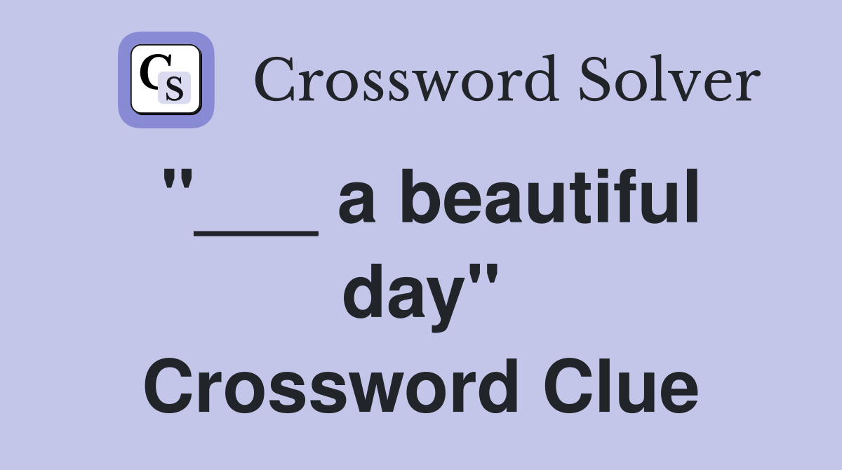 "___ a beautiful day" Crossword Clue
