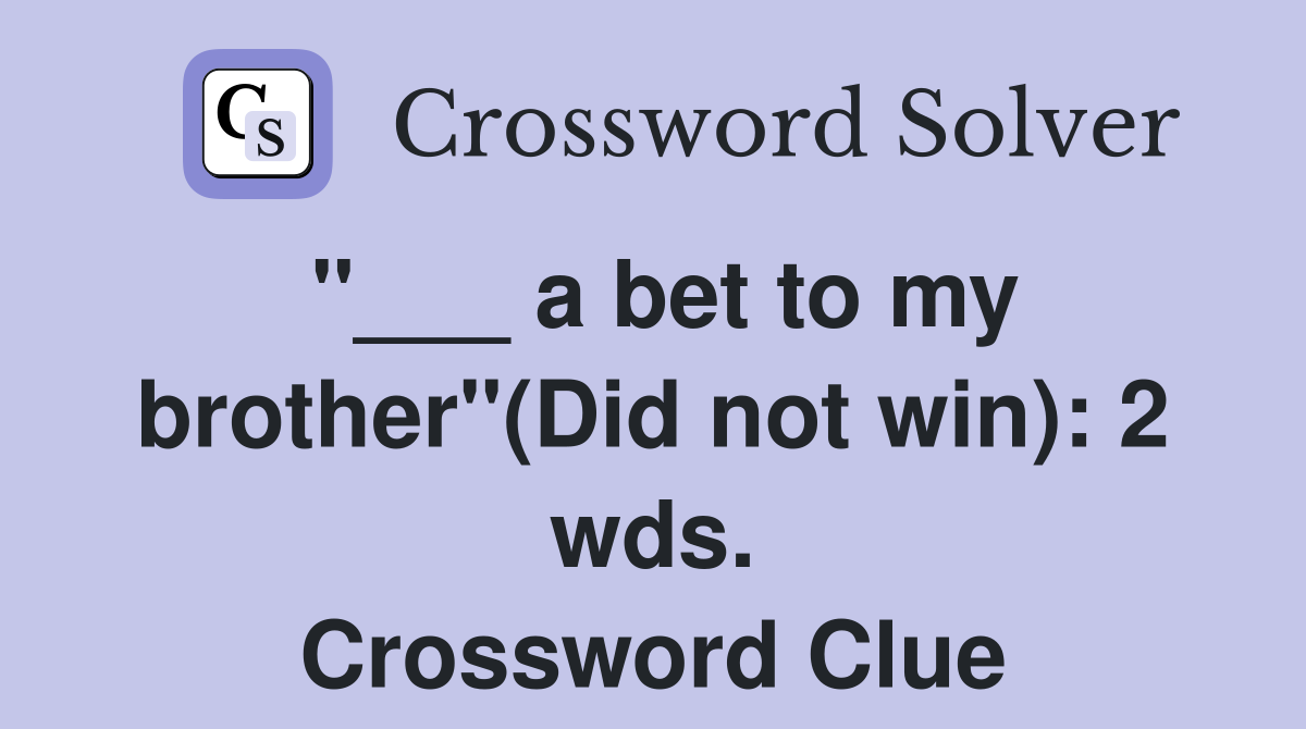 "___ a bet to my brother"(Did not win): 2 wds. Crossword Clue