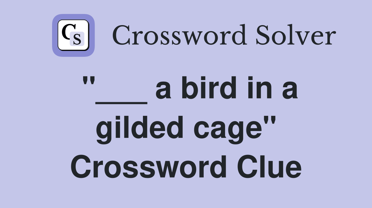 "___ a bird in a gilded cage" Crossword Clue