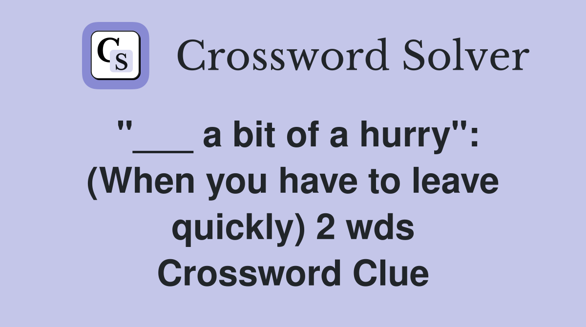 "___ a bit of a hurry": (When you have to leave quickly) 2 wds Crossword Clue