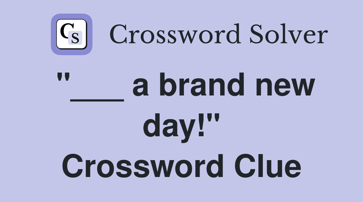 "___ a brand new day!" Crossword Clue