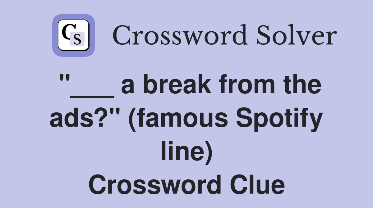 "___ a break from the ads?" (famous Spotify line) Crossword Clue
