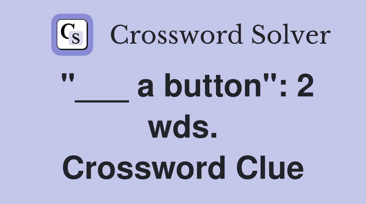 "___ a button": 2 wds. Crossword Clue
