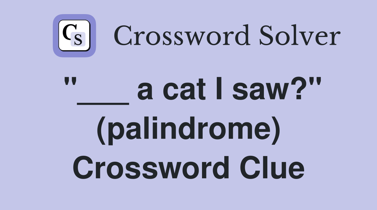 "___ a cat I saw?" (palindrome) Crossword Clue