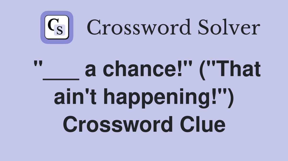 "___ a chance!" ("That ain't happening!") Crossword Clue