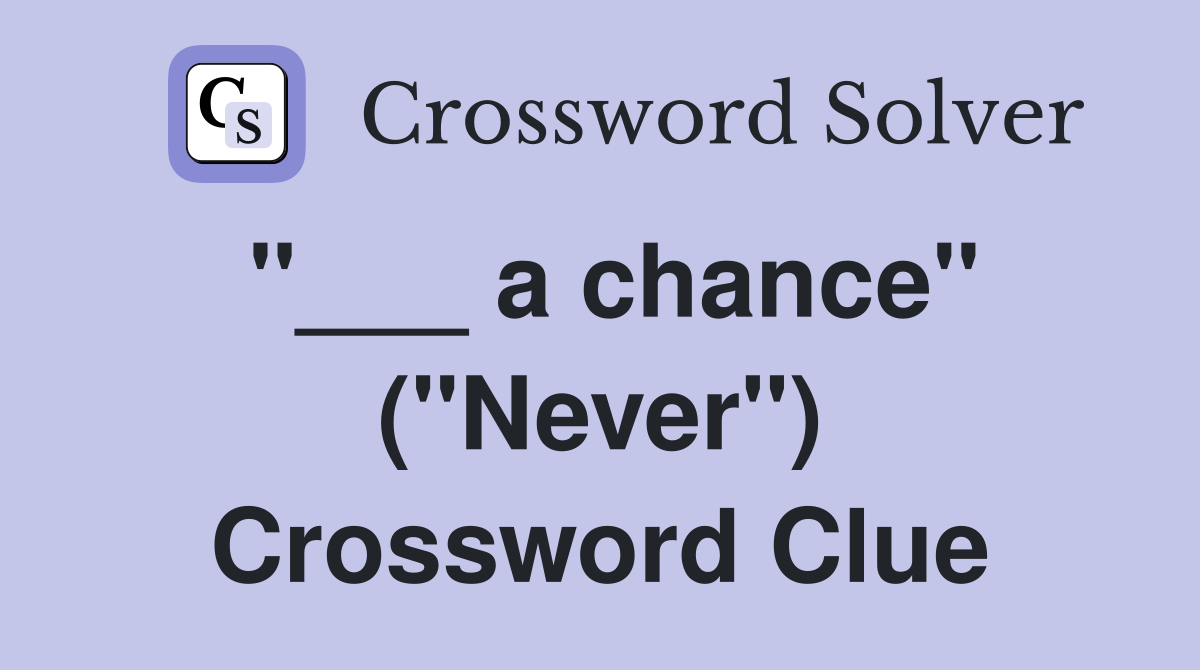 "___ a chance" ("Never") Crossword Clue