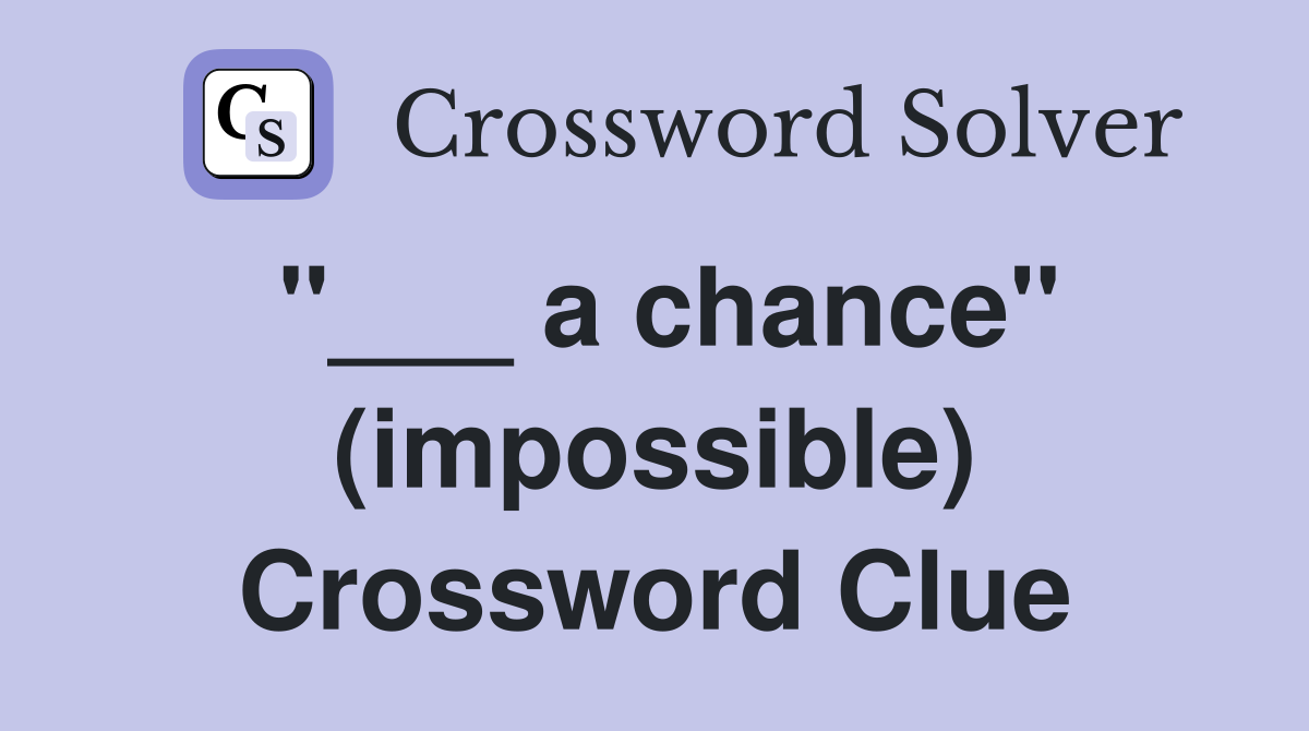 "___ a chance" (impossible) Crossword Clue