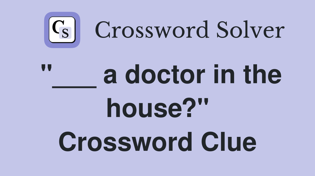"___ a doctor in the house?" Crossword Clue