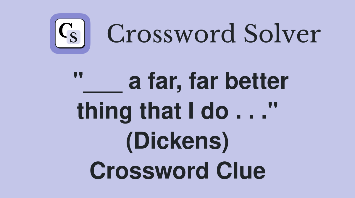 "___ a far, far better thing that I do . . ." (Dickens) Crossword Clue
