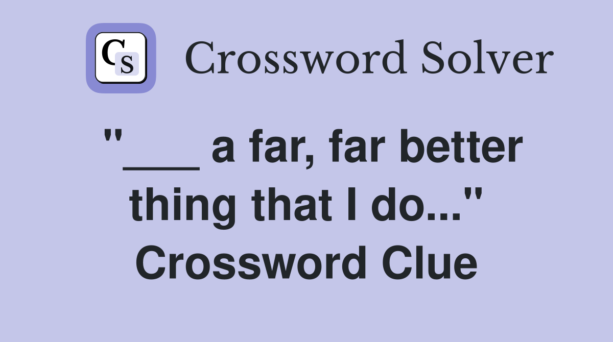 "___ a far, far better thing that I do..." Crossword Clue