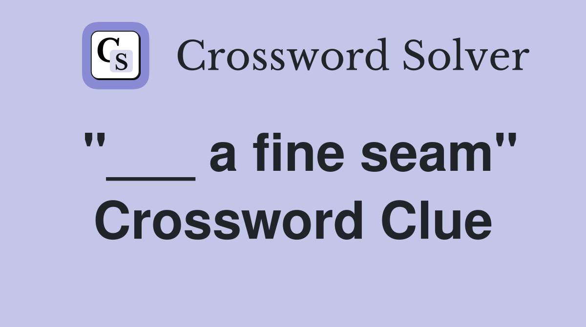 "___ a fine seam" Crossword Clue